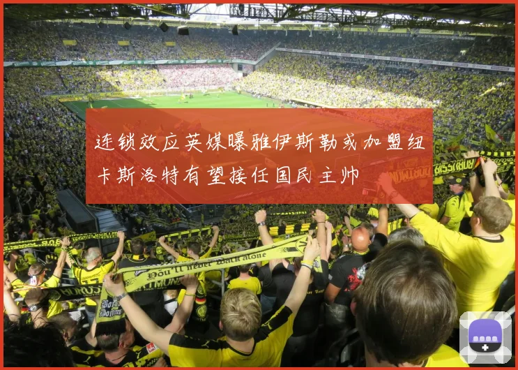 连锁效应英媒曝雅伊斯勒或加盟纽卡斯洛特有望接任国民主帅